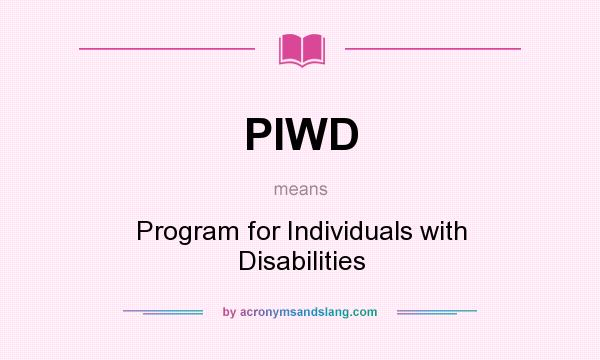 What does PIWD mean? It stands for Program for Individuals with Disabilities