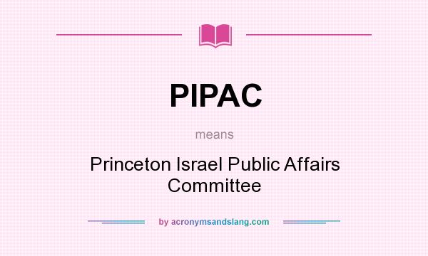 What does PIPAC mean? It stands for Princeton Israel Public Affairs Committee
