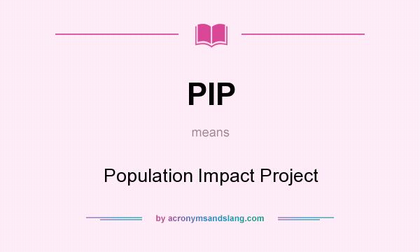 What does PIP mean? It stands for Population Impact Project