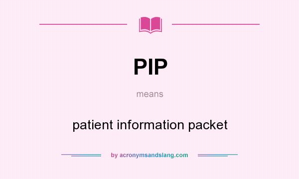 What does PIP mean? It stands for patient information packet