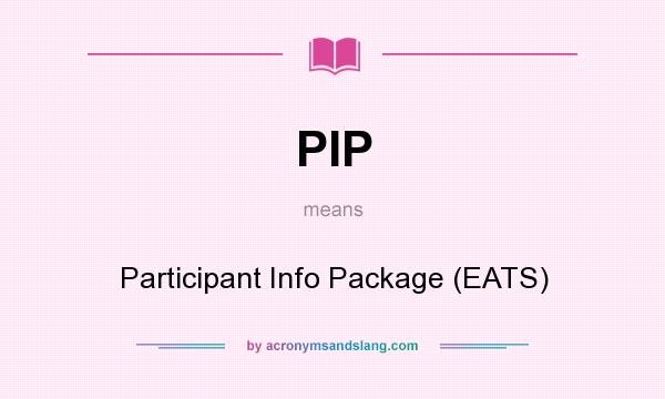 What does PIP mean? It stands for Participant Info Package (EATS)