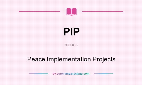 What does PIP mean? It stands for Peace Implementation Projects