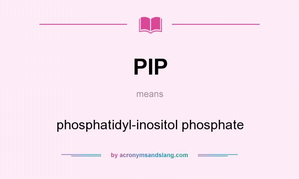 What does PIP mean? It stands for phosphatidyl-inositol phosphate
