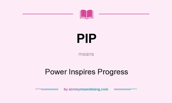 What does PIP mean? It stands for Power Inspires Progress