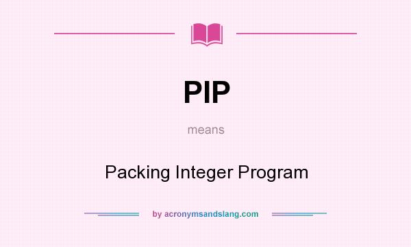 What does PIP mean? It stands for Packing Integer Program