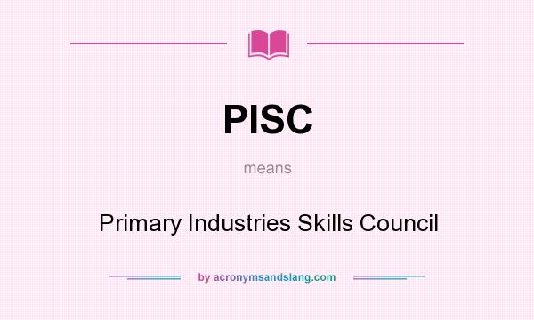 What does PISC mean? It stands for Primary Industries Skills Council