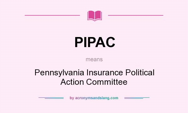 What does PIPAC mean? It stands for Pennsylvania Insurance Political Action Committee