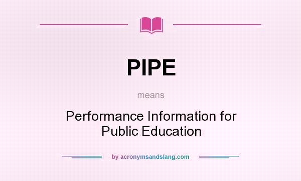 What does PIPE mean? It stands for Performance Information for Public Education