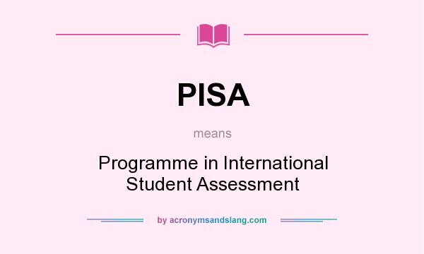 What does PISA mean? It stands for Programme in International Student Assessment