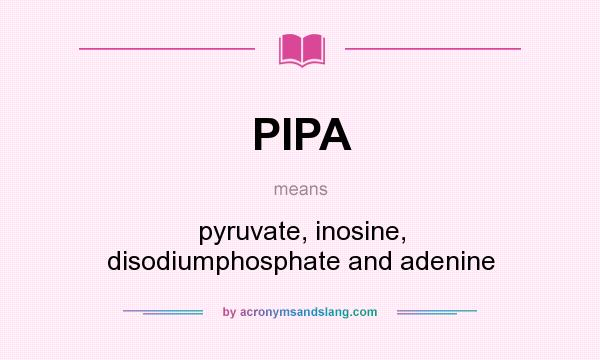 What does PIPA mean? It stands for pyruvate, inosine, disodiumphosphate and adenine