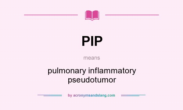What does PIP mean? It stands for pulmonary inflammatory pseudotumor