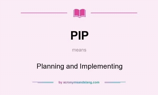 What does PIP mean? It stands for Planning and Implementing
