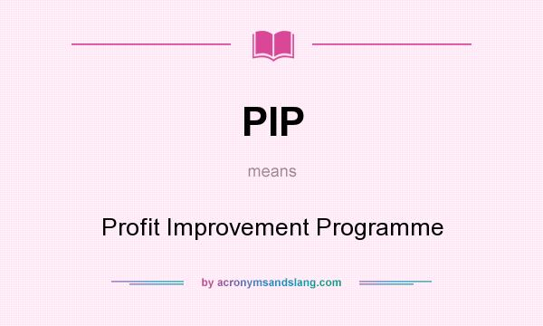 What does PIP mean? It stands for Profit Improvement Programme