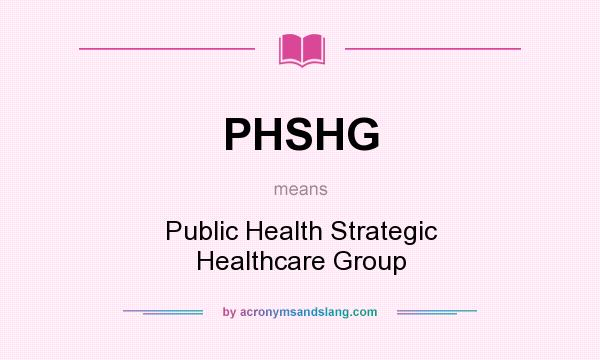 What does PHSHG mean? It stands for Public Health Strategic Healthcare Group