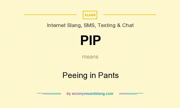 What does PIP mean? It stands for Peeing in Pants