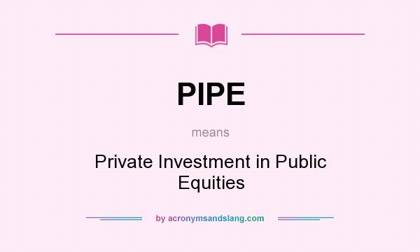 What does PIPE mean? It stands for Private Investment in Public Equities