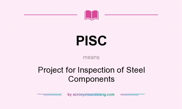 What does PISC mean? It stands for Project for Inspection of Steel Components