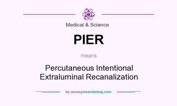 What does PIER mean? It stands for Percutaneous Intentional Extraluminal Recanalization