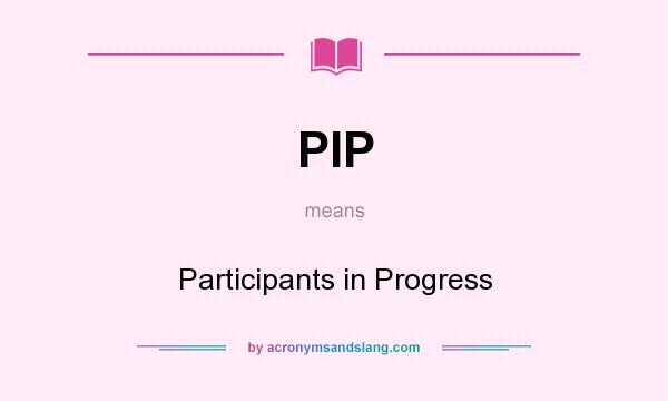 What does PIP mean? It stands for Participants in Progress