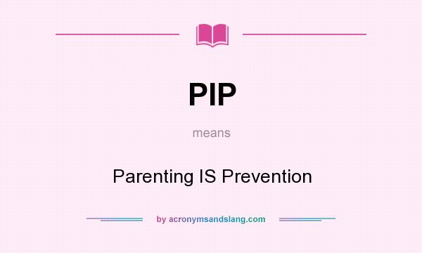 What does PIP mean? It stands for Parenting IS Prevention