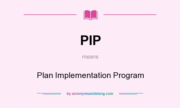 What does PIP mean? It stands for Plan Implementation Program