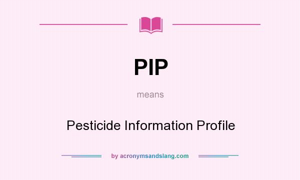 What does PIP mean? It stands for Pesticide Information Profile