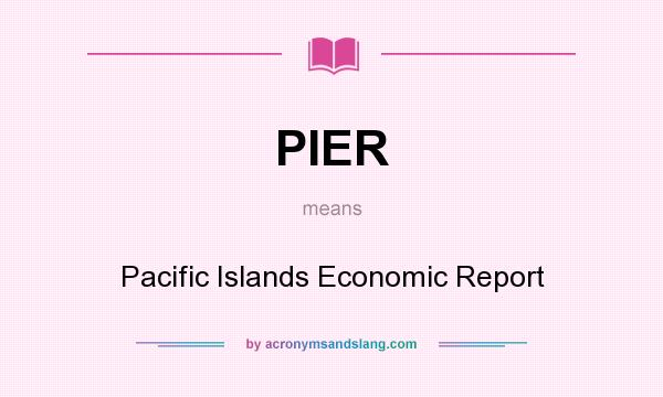 What does PIER mean? It stands for Pacific Islands Economic Report