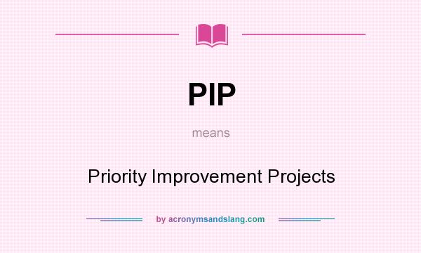 What does PIP mean? It stands for Priority Improvement Projects