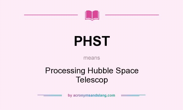 What does PHST mean? It stands for Processing Hubble Space Telescop