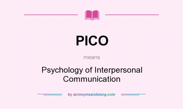 What does PICO mean? It stands for Psychology of Interpersonal Communication