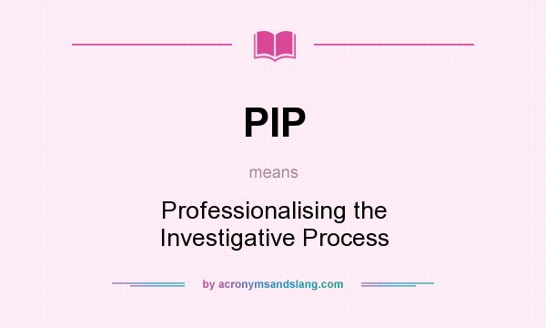 What does PIP mean? It stands for Professionalising the Investigative Process