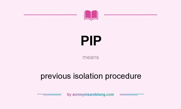 What does PIP mean? It stands for previous isolation procedure