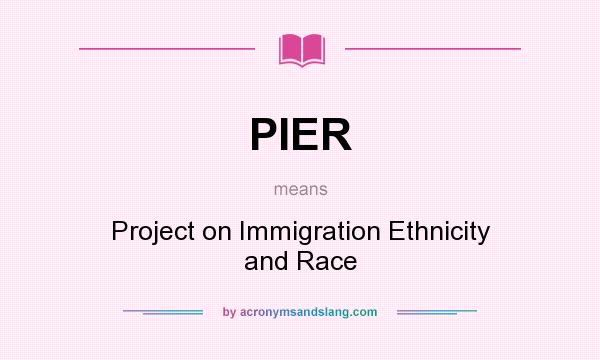 What does PIER mean? It stands for Project on Immigration Ethnicity and Race