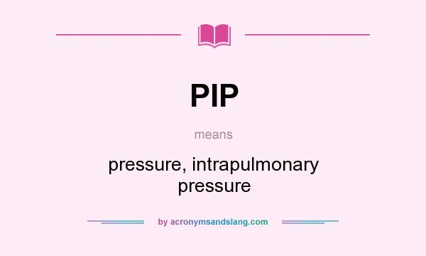 What does PIP mean? It stands for pressure, intrapulmonary pressure
