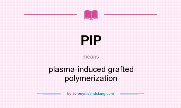 What does PIP mean? It stands for plasma-induced grafted polymerization