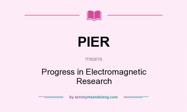 What does PIER mean? It stands for Progress in Electromagnetic Research