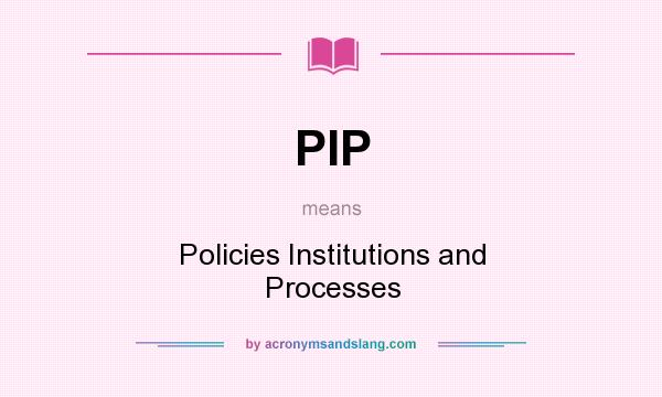 What does PIP mean? It stands for Policies Institutions and Processes
