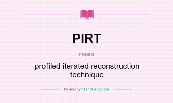 What does PIRT mean? It stands for profiled iterated reconstruction technique