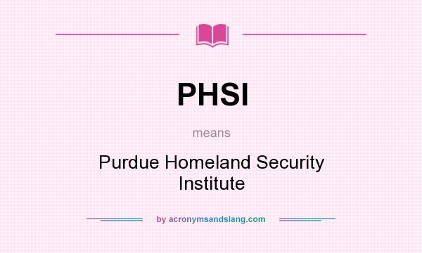 What does PHSI mean? It stands for Purdue Homeland Security Institute