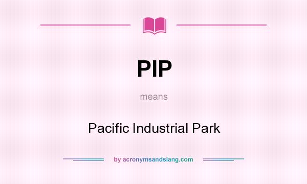 What does PIP mean? It stands for Pacific Industrial Park
