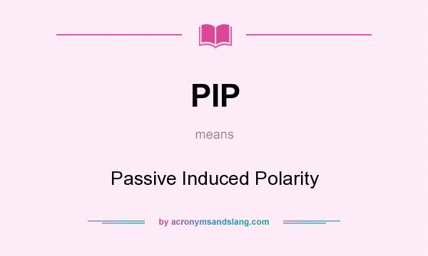 What does PIP mean? It stands for Passive Induced Polarity
