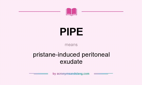 What does PIPE mean? It stands for pristane-induced peritoneal exudate