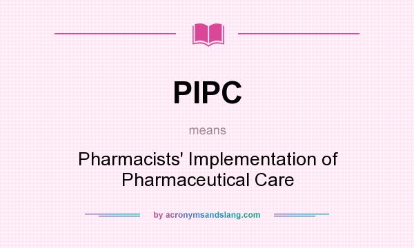 What does PIPC mean? It stands for Pharmacists` Implementation of Pharmaceutical Care