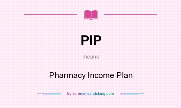 What does PIP mean? It stands for Pharmacy Income Plan