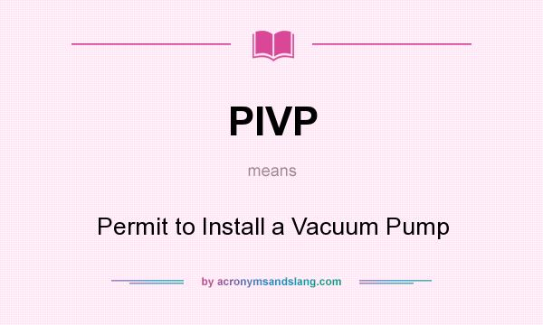 What does PIVP mean? It stands for Permit to Install a Vacuum Pump
