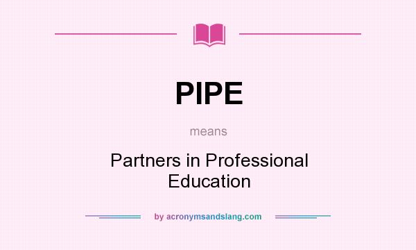 What does PIPE mean? It stands for Partners in Professional Education