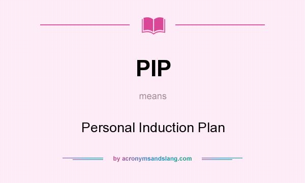 What does PIP mean? It stands for Personal Induction Plan