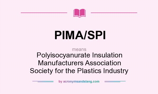 What does PIMA/SPI mean? It stands for Polyisocyanurate Insulation Manufacturers Association Society for the Plastics Industry