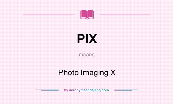 What does PIX mean? It stands for Photo Imaging X