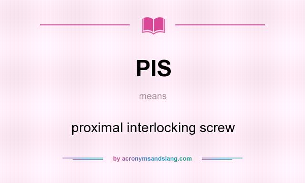 What does PIS mean? It stands for proximal interlocking screw